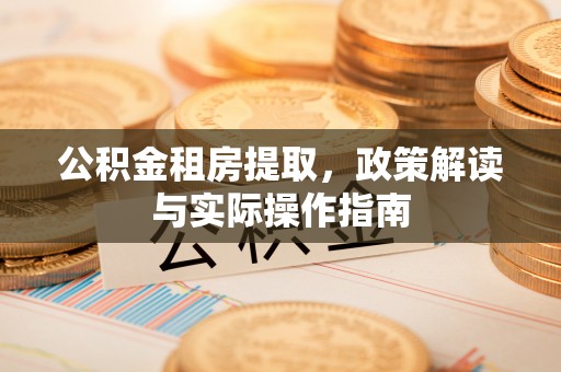 建水公积金租房提取，政策解读与实际操作指南
