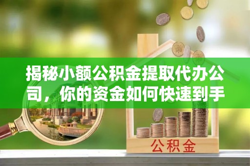 建水揭秘小额公积金提取代办公司，你的资金如何快速到手？