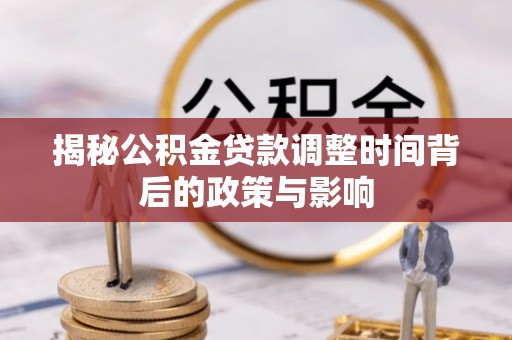 建水揭秘公积金贷款调整时间背后的政策与影响