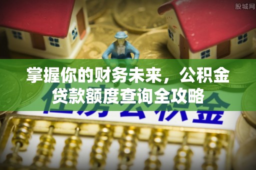 建水掌握你的财务未来，公积金贷款额度查询全攻略