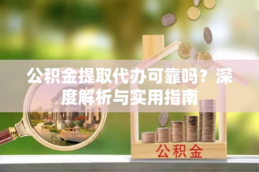 建水公积金提取代办可靠吗？深度解析与实用指南