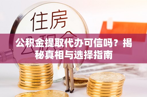 建水公积金提取代办可信吗？揭秘真相与选择指南