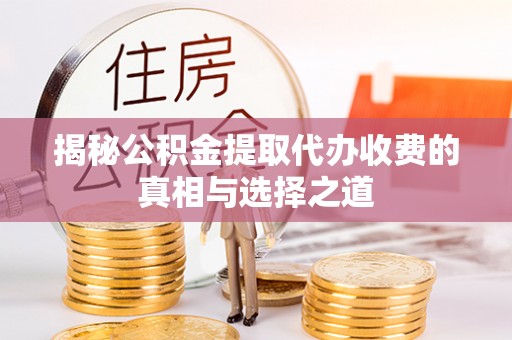 建水揭秘公积金提取代办收费的真相与选择之道