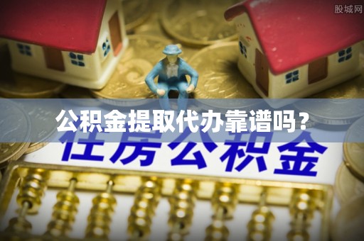 建水公积金提取代办靠谱吗？