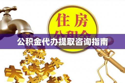 建水公积金代办提取咨询指南
