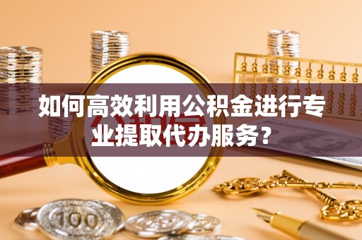 建水如何高效利用公积金进行专业提取代办服务？