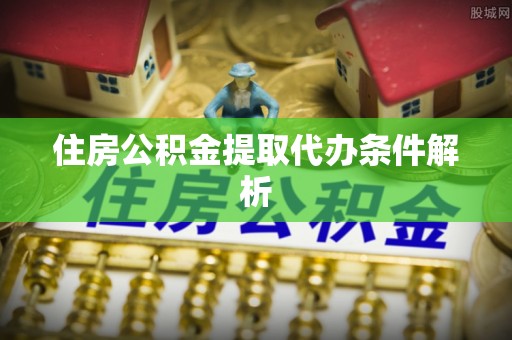 建水住房公积金提取代办条件解析