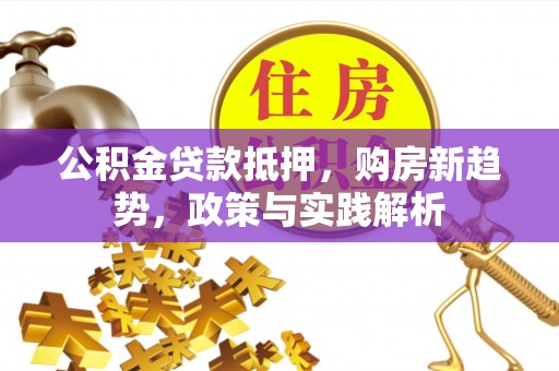 建水公积金贷款抵押，购房新趋势，政策与实践解析