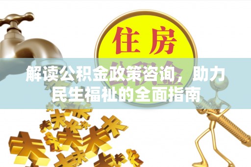 建水解读公积金政策咨询，助力民生福祉的全面指南