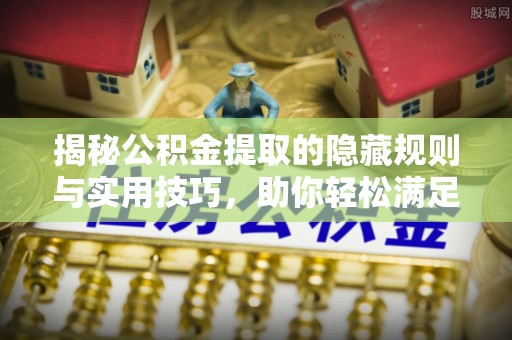 建水揭秘公积金提取的隐藏规则与实用技巧，助你轻松满足 公积金提取条件