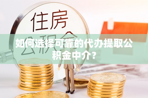 建水如何选择可靠的代办提取公积金中介？