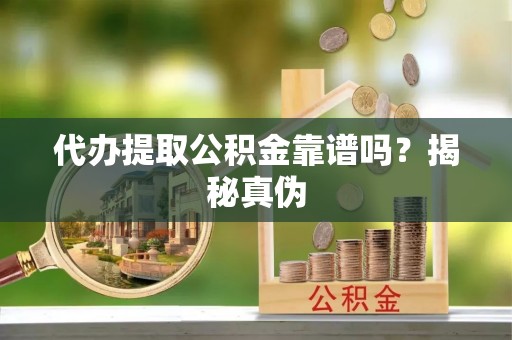 建水代办提取公积金靠谱吗？揭秘真伪