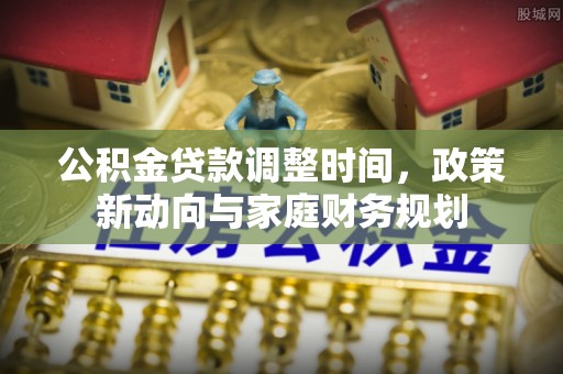 建水公积金贷款调整时间，政策新动向与家庭财务规划