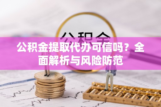 建水公积金提取代办可信吗？全面解析与风险防范