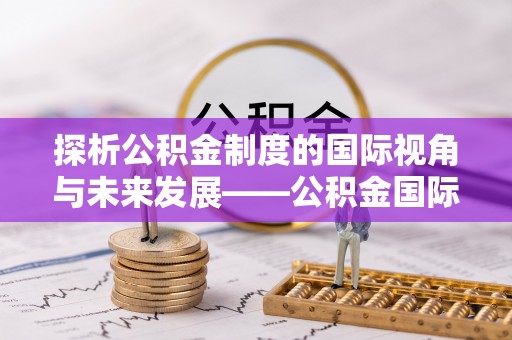 建水探析公积金制度的国际视角与未来发展——公积金国际比较的新思路
