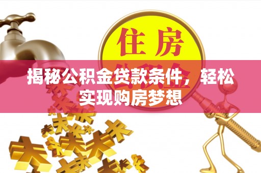 建水揭秘公积金贷款条件，轻松实现购房梦想