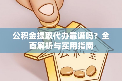建水公积金提取代办靠谱吗？全面解析与实用指南