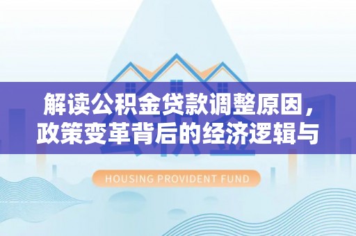 建水解读公积金贷款调整原因，政策变革背后的经济逻辑与民生影响