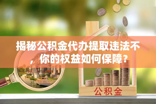 建水揭秘公积金代办提取违法不，你的权益如何保障？